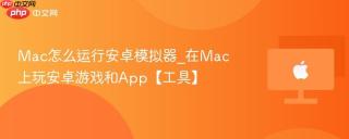 Mac怎么运行安卓模拟器_在Mac上玩安卓游戏和App【工具】