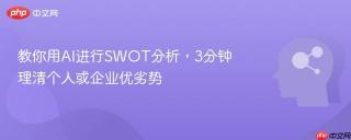教你用AI进行SWOT分析，3分钟理清个人或企业优劣势