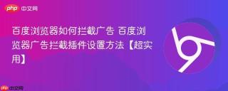 百度浏览器如何拦截广告 百度浏览器广告拦截插件设置方法【超实用】