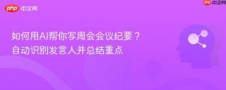 如何用AI帮你写周会会议纪要？自动识别发言人并总结重点