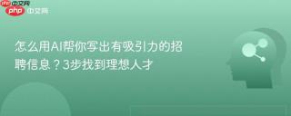 怎么用AI帮你写出有吸引力的招聘信息？3步找到理想人才