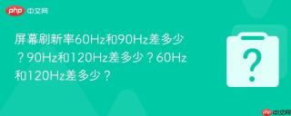 屏幕刷新率60Hz和90Hz差多少？90Hz和120Hz差多少？60Hz和120Hz差多少？