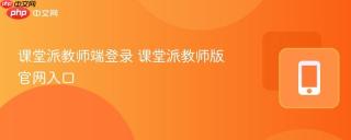 课堂派教师端登录 课堂派教师版官网入口