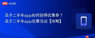 瓜子二手车app如何获得优惠券？瓜子二手车app优惠活动【攻略】