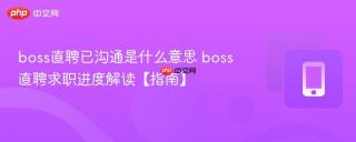 boss直聘已沟通是什么意思 boss直聘求职进度解读【指南】