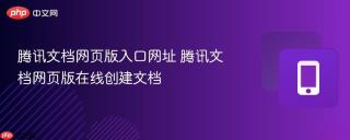 腾讯文档网页版入口网址 腾讯文档网页版在线创建文档