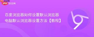 百度浏览器如何设置默认浏览器 电脑默认浏览器设置方法【教程】