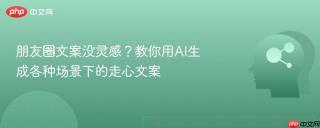 朋友圈文案没灵感？教你用AI生成各种场景下的走心文案