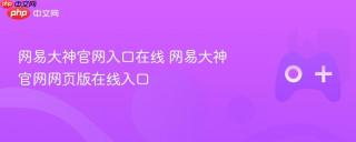 网易大神官网入口在线 网易大神官网网页版在线入口