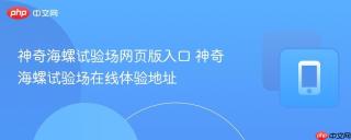神奇海螺试验场网页版入口 神奇海螺试验场在线体验地址