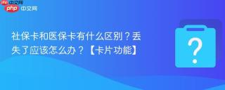社保卡和医保卡有什么区别？丢失了应该怎么办？【卡片功能】