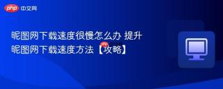 昵图网下载速度很慢怎么办 提升昵图网下载速度方法【攻略】