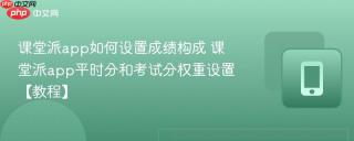 课堂派app如何设置成绩构成 课堂派app平时分和考试分权重设置【教程】