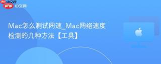 Mac怎么测试网速_Mac网络速度检测的几种方法【工具】