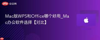 Mac版WPS和Office哪个好用_Mac办公软件选择【对比】