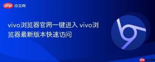 vivo浏览器官网一键进入 vivo浏览器最新版本快速访问