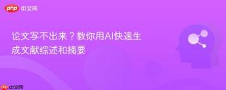 论文写不出来?教你用ai快速生成文献综述和摘要
