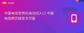 中国电信官网在线访问入口 中国电信网页版官方页面