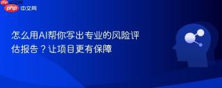怎么用AI帮你写出专业的风险评估报告？让项目更有保障