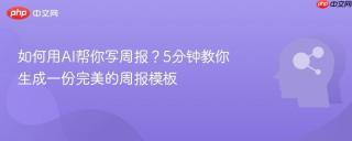 如何用AI帮你写周报？5分钟教你生成一份完美的周报模板