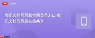 腾讯文档网页版官网登录入口 腾讯文档网页版在线共享