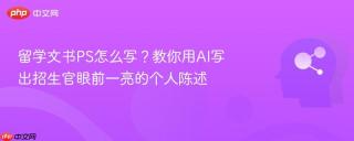 留学文书PS怎么写？教你用AI写出招生官眼前一亮的个人陈述
