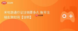 米哈游通行证注销要多久 账号注销生效时间【说明】
