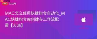 MAC怎么使用快捷指令自动化_MAC快捷指令库创建与工作流配置【方法】