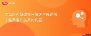 怎么用AI帮你写一份客户感谢信？维系客户关系的利器