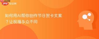 如何用AI帮你创作节日贺卡文案？让祝福与众不同
