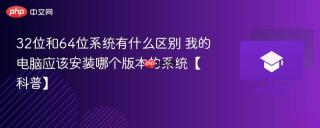 32位和64位系统有什么区别 我的电脑应该安装哪个版本的系统【科普】