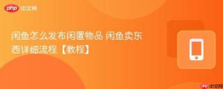 闲鱼怎么发布闲置物品 闲鱼卖东西详细流程【教程】