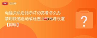 电脑关机后指示灯仍亮着怎么办 禁用快速启动或检查主板电源设置【彻底】