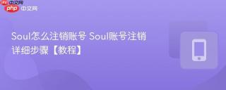 Soul怎么注销账号 Soul账号注销详细步骤【教程】