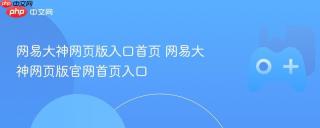 网易大神网页版入口首页 网易大神网页版官网首页入口