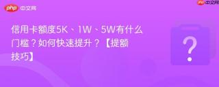 信用卡额度5K、1W、5W有什么门槛？如何快速提升？【提额技巧】