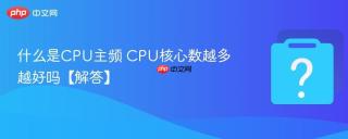 什么是CPU主频 CPU核心数越多越好吗【解答】