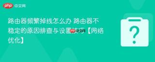 路由器频繁掉线怎么办 路由器不稳定的原因排查与设置技巧【网络优化】