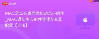 MAC怎么在桌面添加动态小组件_MAC通知中心组件管理与交互配置【方法】