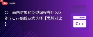 C++面向对象和泛型编程有什么区别？C++编程范式选择【思想对比】