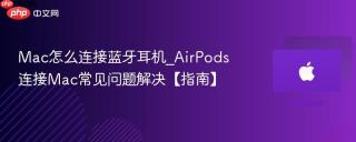 Mac怎么连接蓝牙耳机_AirPods连接Mac常见问题解决【指南】