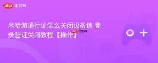 米哈游通行证怎么关闭设备锁 登录验证关闭教程【操作】