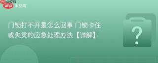 门锁打不开是怎么回事 门锁卡住或失灵的应急处理办法【详解】