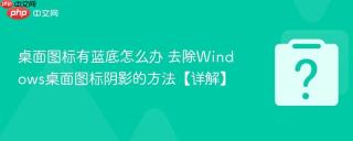 桌面图标有蓝底怎么办 去除windows桌面图标阴影的方法【详解】