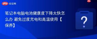 笔记本电脑电池健康度下降太快怎么办 避免过度充电和高温使用【保养】