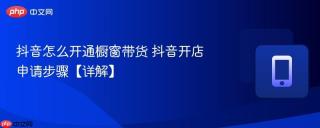 抖音怎么开通橱窗带货 抖音开店申请步骤【详解】
