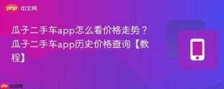 瓜子二手车app怎么看价格走势？瓜子二手车app历史价格查询【教程】