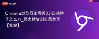 Chrome浏览器主页被2345劫持了怎么办_强力恢复浏览器主页【修复】