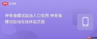 神奇海螺试验场入口官网 神奇海螺试验场在线体验页面