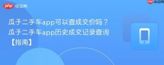 瓜子二手车app可以查成交价吗？瓜子二手车app历史成交记录查询【指南】